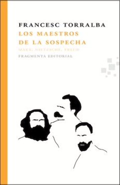 Francesc Torralba: Los maestros de la sospecha. Marx, Nietzsche, Freud. Fragmenta Editorial. Barcelona, 2014. 157 pgs. 12,50 