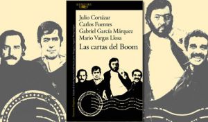 Las cartas del boom: el epistolario de Cortázar, Vargas Llosa, Fuentes y García Márquez
