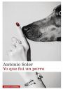 Antonio Soler: Yo que fui un perro