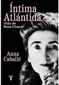 Anna Caballé: Íntima Atlántida. Vida de Rosa Chacel