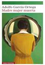 Adolfo García Ortega: Madre mujer muerta